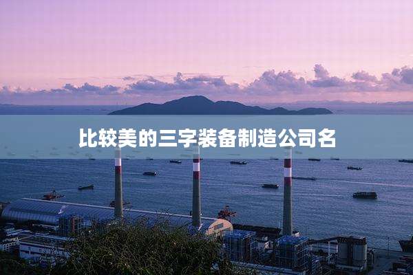 比较美的三字装备制造公司名