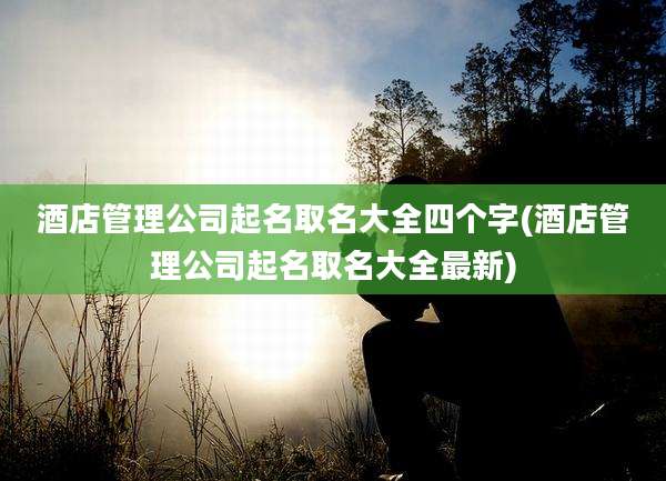 酒店管理公司起名取名大全四个字(酒店管理公司起名取名大全最新)