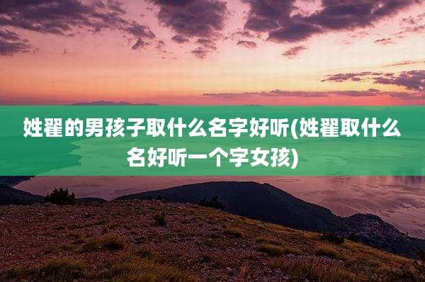 姓翟的男孩子取什么名字好听(姓翟取什么名好听一个字女孩)