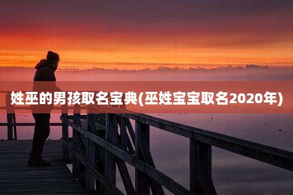 姓巫的男孩取名宝典(巫姓宝宝取名2020年)