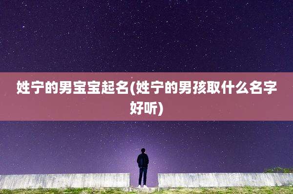 姓宁的男宝宝起名(姓宁的男孩取什么名字好听)