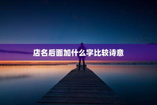 店名后面加什么字比较诗意