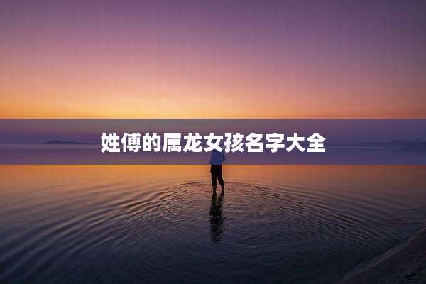 姓傅的属龙女孩名字大全