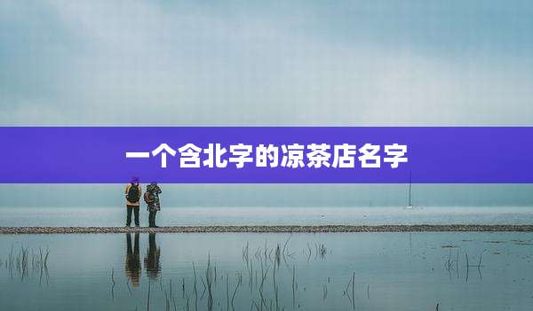 一个含北字的凉茶店名字