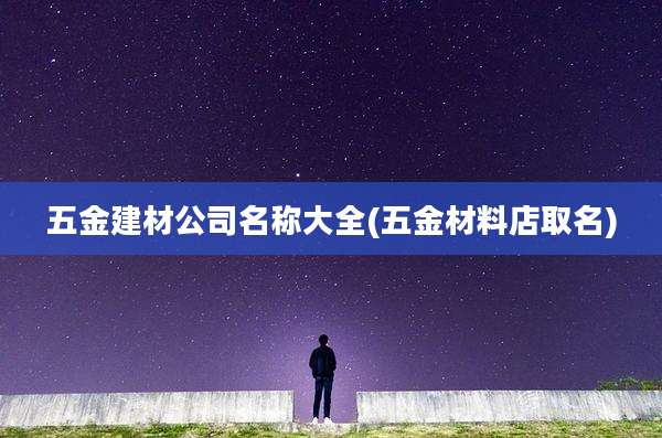 五金建材公司名称大全(五金材料店取名)