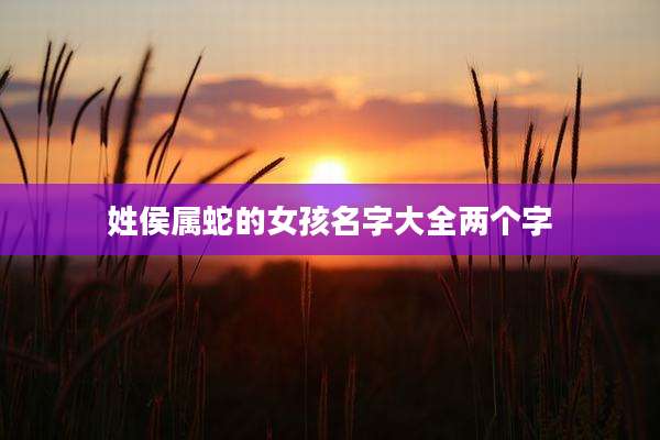 姓侯属蛇的女孩名字大全两个字