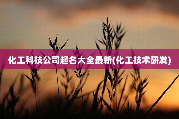 化工科技公司起名大全最新(化工技术研发)