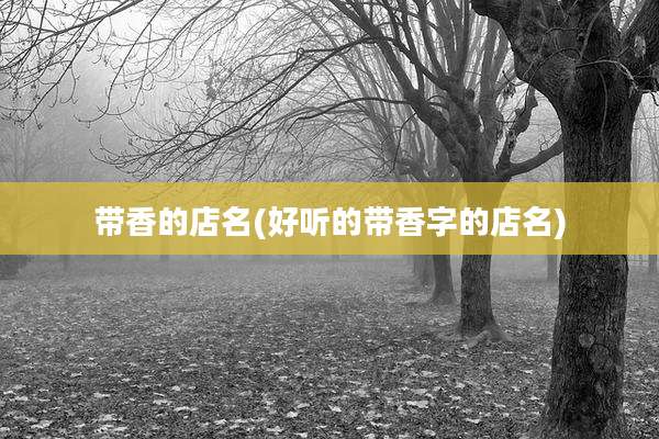 带香的店名(好听的带香字的店名)