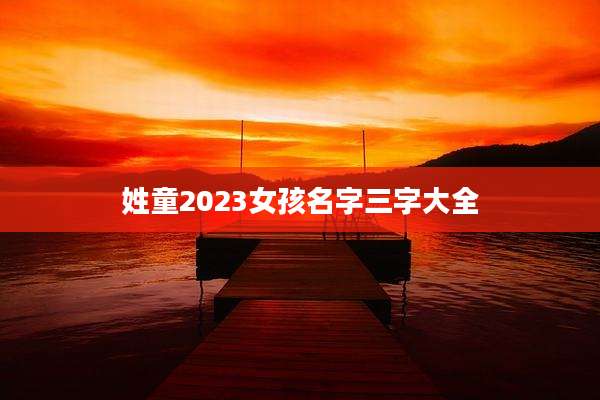 姓童2023女孩名字三字大全