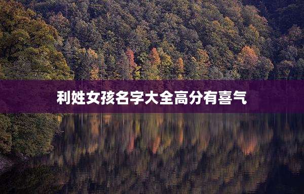 利姓女孩名字大全高分有喜气
