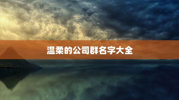 温柔的公司群名字大全