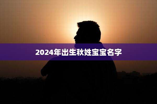 2024年出生秋姓宝宝名字