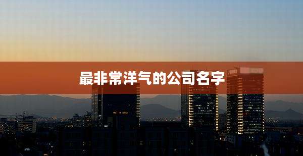 最非常洋气的公司名字