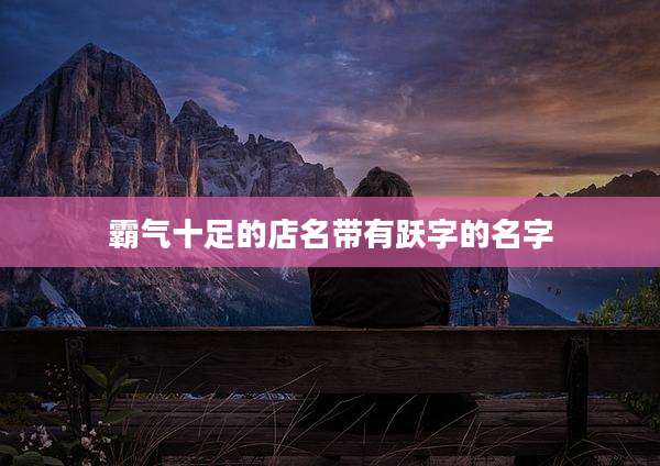 霸气十足的店名带有跃字的名字