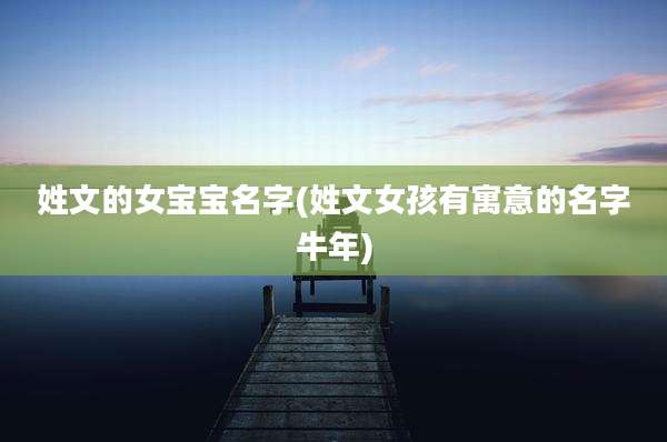 姓文的女宝宝名字(姓文女孩有寓意的名字牛年)