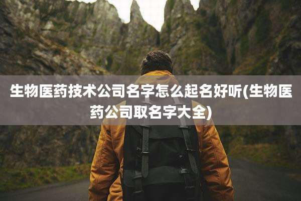 生物医药技术公司名字怎么起名好听(生物医药公司取名字大全)