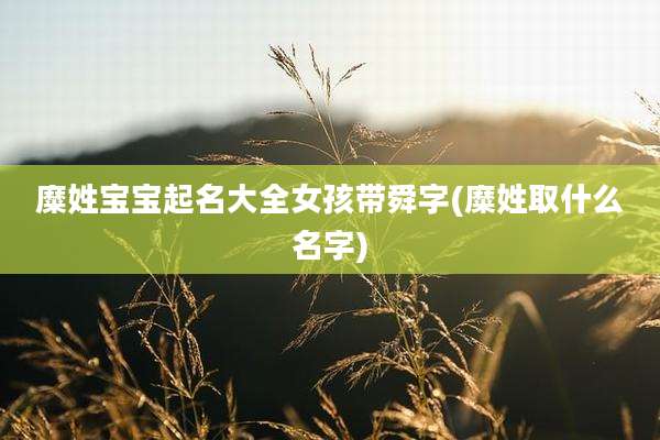 糜姓宝宝起名大全女孩带舜字(糜姓取什么名字)