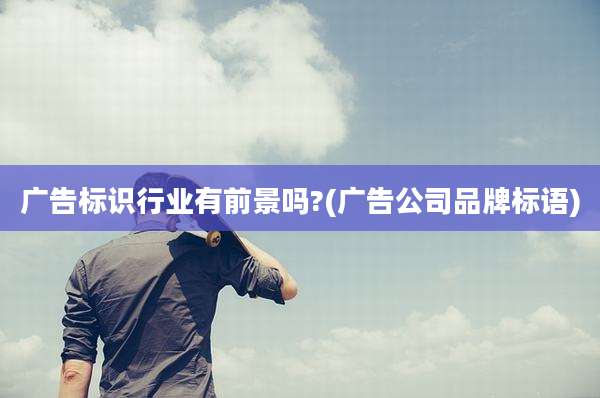 广告标识行业有前景吗?(广告公司品牌标语)