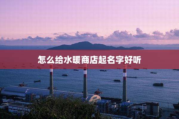 怎么给水暖商店起名字好听