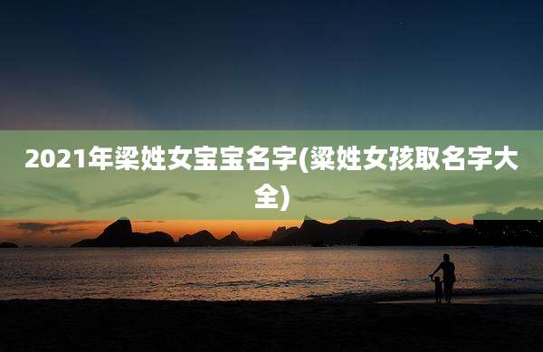 2021年梁姓女宝宝名字(粱姓女孩取名字大全)