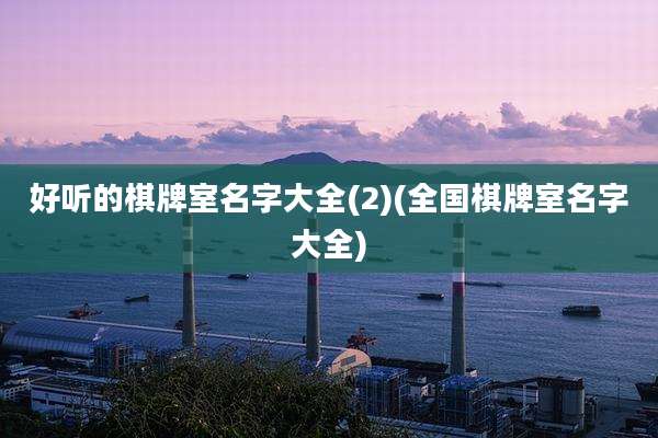 好听的棋牌室名字大全(2)(全国棋牌室名字大全)