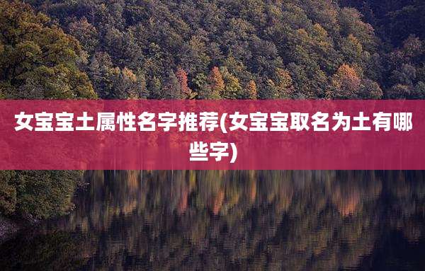 女宝宝土属性名字推荐(女宝宝取名为土有哪些字)