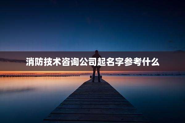 消防技术咨询公司起名字参考什么