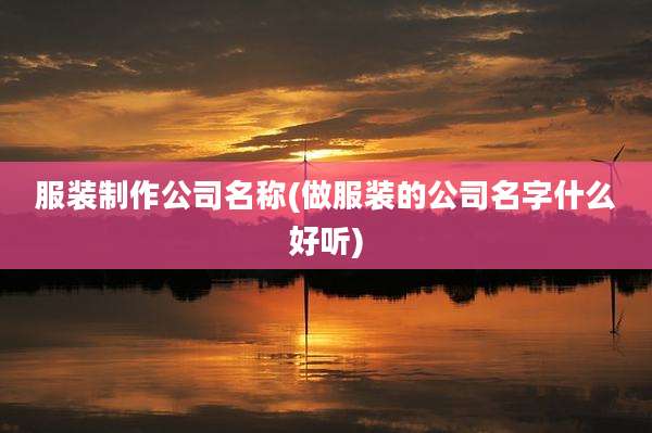 服装制作公司名称(做服装的公司名字什么好听)