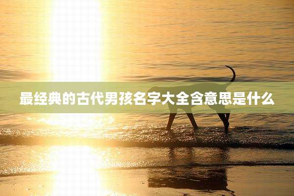 最经典的古代男孩名字大全含意思是什么