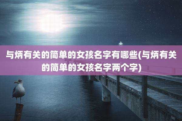 与炳有关的简单的女孩名字有哪些(与炳有关的简单的女孩名字两个字)