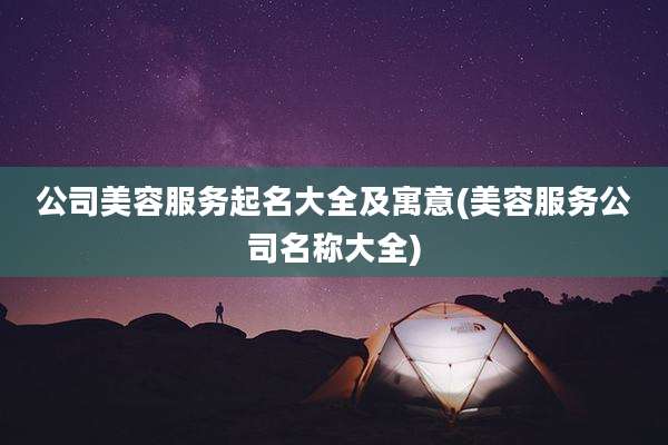 公司美容服务起名大全及寓意(美容服务公司名称大全)