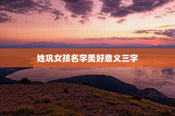 姓巩女孩名字美好意义三字