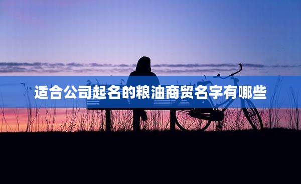 适合公司起名的粮油商贸名字有哪些