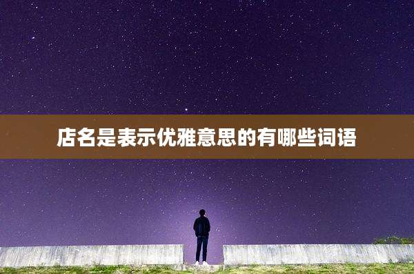 店名是表示优雅意思的有哪些词语