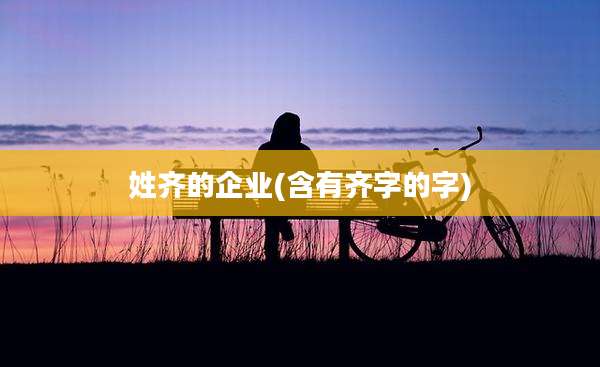 姓齐的企业(含有齐字的字)