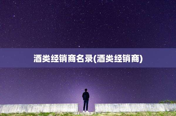 酒类经销商名录(酒类经销商)