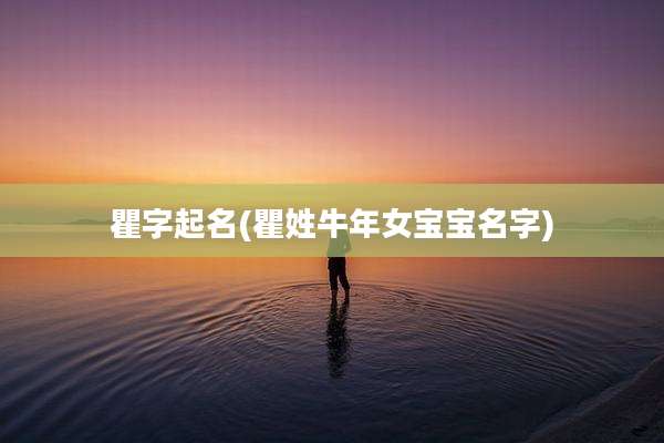 瞿字起名(瞿姓牛年女宝宝名字)