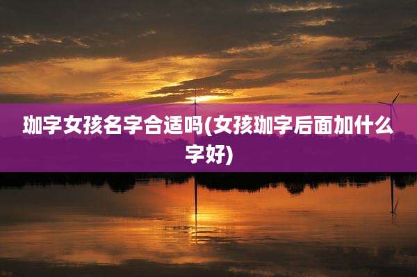珈字女孩名字合适吗(女孩珈字后面加什么字好)