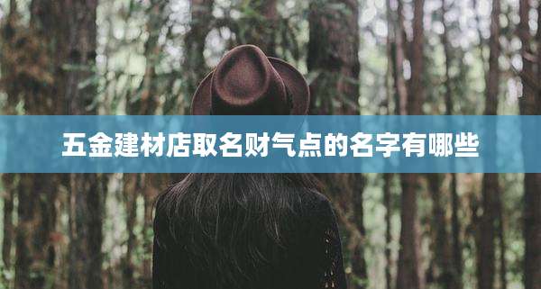 五金建材店取名财气点的名字有哪些