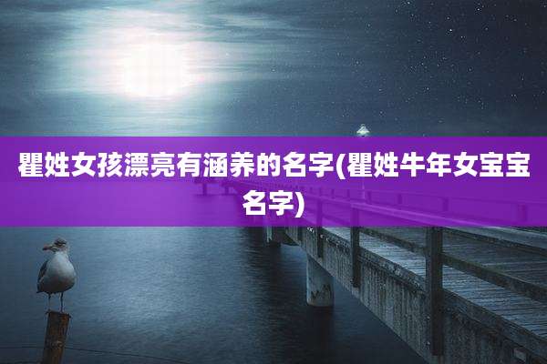 瞿姓女孩漂亮有涵养的名字(瞿姓牛年女宝宝名字)