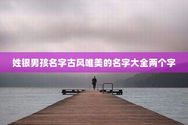 姓银男孩名字古风唯美的名字大全两个字