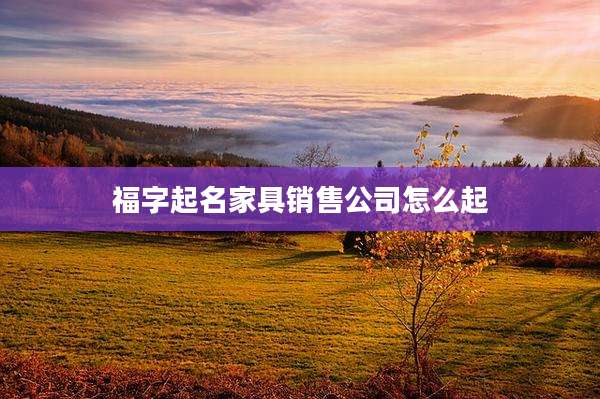 福字起名家具销售公司怎么起