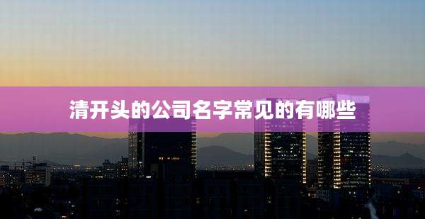 清开头的公司名字常见的有哪些