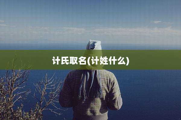 计氏取名(计姓什么)