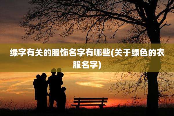 绿字有关的服饰名字有哪些(关于绿色的衣服名字)