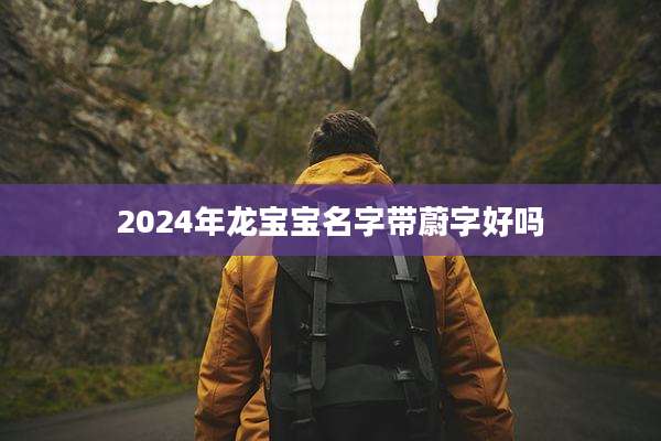 2024年龙宝宝名字带蔚字好吗