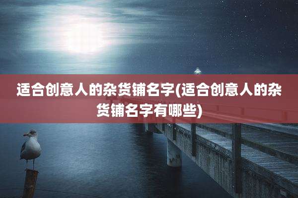 适合创意人的杂货铺名字(适合创意人的杂货铺名字有哪些)