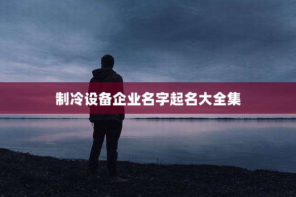 制冷设备企业名字起名大全集
