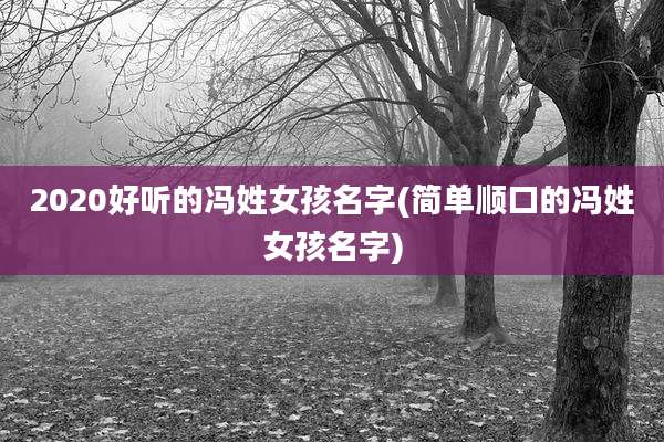 2020好听的冯姓女孩名字(简单顺口的冯姓女孩名字)