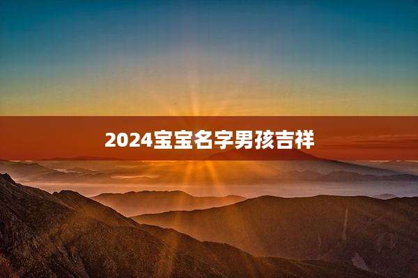 2024宝宝名字男孩吉祥